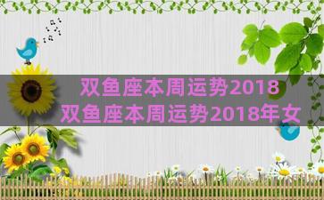 双鱼座本周运势2018 双鱼座本周运势2018年女